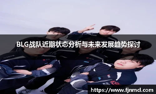 BLG战队近期状态分析与未来发展趋势探讨
